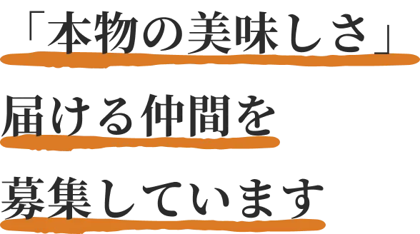 「本物の美味しさ」を届ける仲間を募集しています