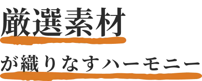 厳選素材が織りなすハーモニー